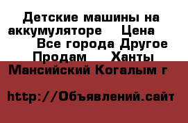 Детские машины на аккумуляторе  › Цена ­ 5 000 - Все города Другое » Продам   . Ханты-Мансийский,Когалым г.